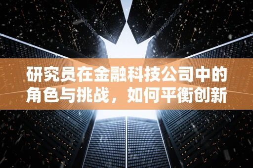 研究员在金融科技公司中的角色与挑战，如何平衡创新与合规？