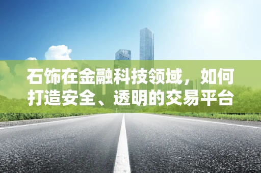石饰在金融科技领域，如何打造安全、透明的交易平台？