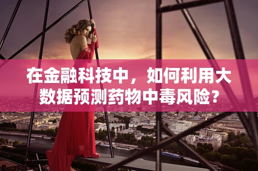 在金融科技中，如何利用大数据预测药物中毒风险？