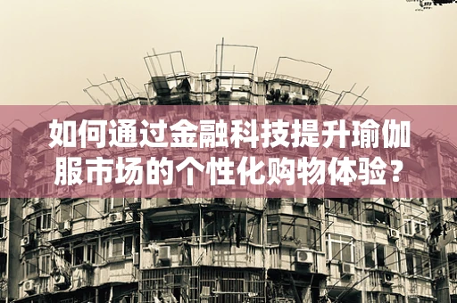 如何通过金融科技提升瑜伽服市场的个性化购物体验？