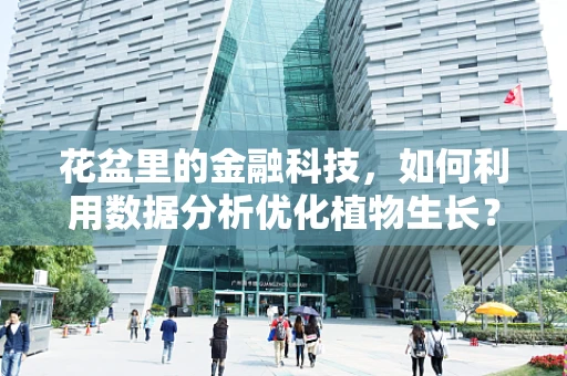 花盆里的金融科技，如何利用数据分析优化植物生长？