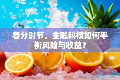 春分时节，金融科技如何平衡风险与收益？