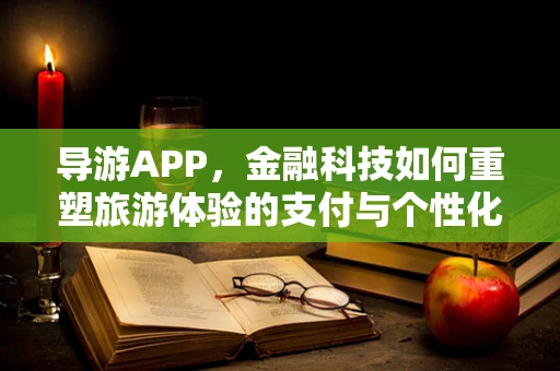 导游APP，金融科技如何重塑旅游体验的支付与个性化服务？