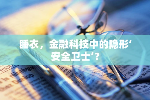 睡衣，金融科技中的隐形‘安全卫士’？