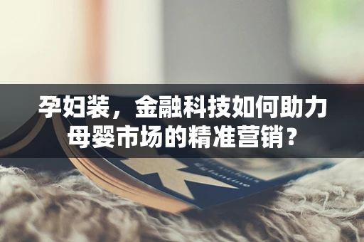 孕妇装，金融科技如何助力母婴市场的精准营销？