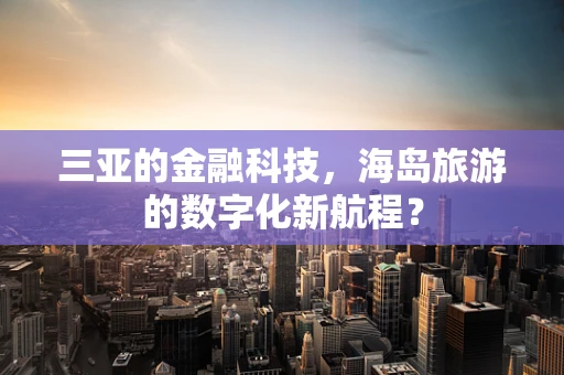 三亚的金融科技，海岛旅游的数字化新航程？