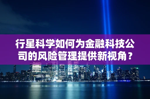 行星科学如何为金融科技公司的风险管理提供新视角？