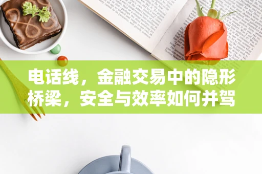 电话线，金融交易中的隐形桥梁，安全与效率如何并驾齐驱？