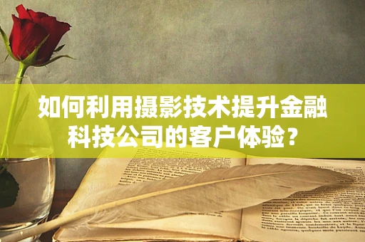 如何利用摄影技术提升金融科技公司的客户体验？