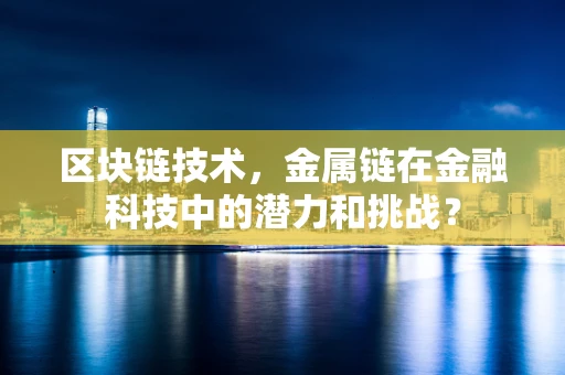 区块链技术，金属链在金融科技中的潜力和挑战？