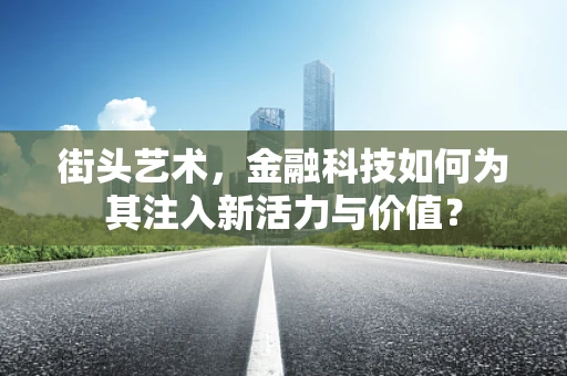 街头艺术，金融科技如何为其注入新活力与价值？