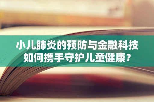 小儿肺炎的预防与金融科技如何携手守护儿童健康？