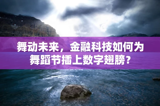 舞动未来，金融科技如何为舞蹈节插上数字翅膀？