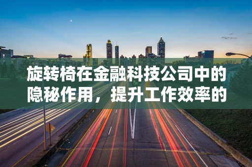 旋转椅在金融科技公司中的隐秘作用，提升工作效率的幕后英雄？