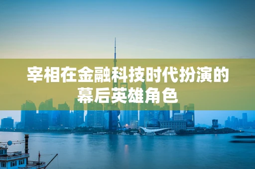 宰相在金融科技时代扮演的幕后英雄角色