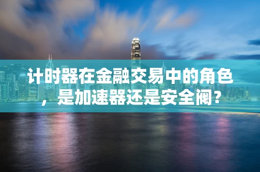 计时器在金融交易中的角色，是加速器还是安全阀？
