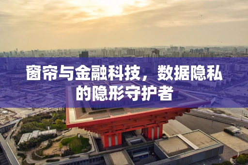 窗帘与金融科技，数据隐私的隐形守护者
