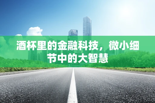 酒杯里的金融科技，微小细节中的大智慧
