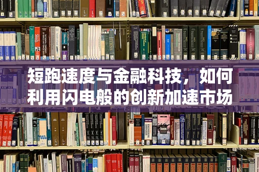 短跑速度与金融科技，如何利用闪电般的创新加速市场响应？