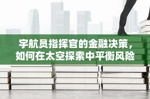 宇航员指挥官的金融决策，如何在太空探索中平衡风险与收益？