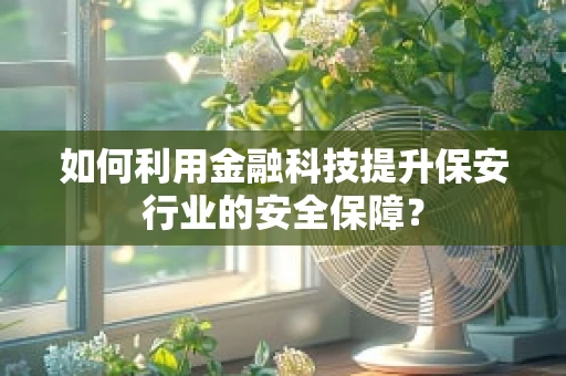 如何利用金融科技提升保安行业的安全保障？