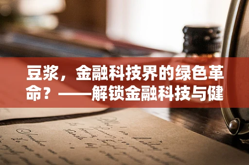 豆浆，金融科技界的绿色革命？——解锁金融科技与健康消费的跨界融合