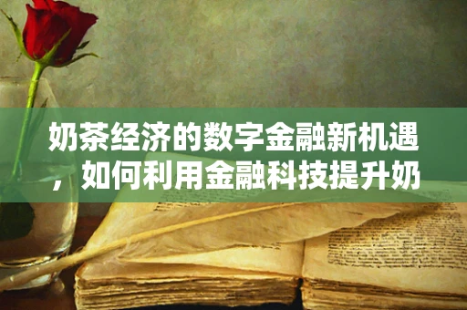 奶茶经济的数字金融新机遇，如何利用金融科技提升奶茶店的运营效率？