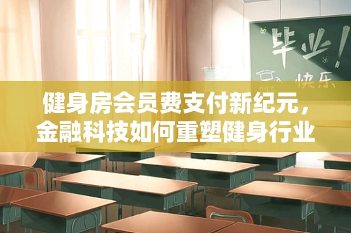 健身房会员费支付新纪元，金融科技如何重塑健身行业支付体验？