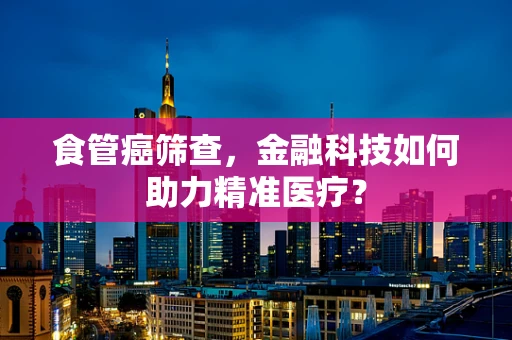 食管癌筛查，金融科技如何助力精准医疗？