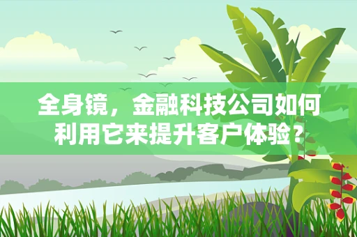 全身镜，金融科技公司如何利用它来提升客户体验？