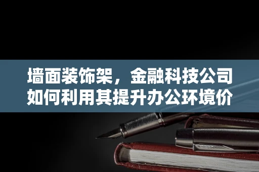 墙面装饰架，金融科技公司如何利用其提升办公环境价值？