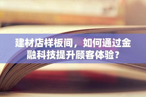 建材店样板间，如何通过金融科技提升顾客体验？