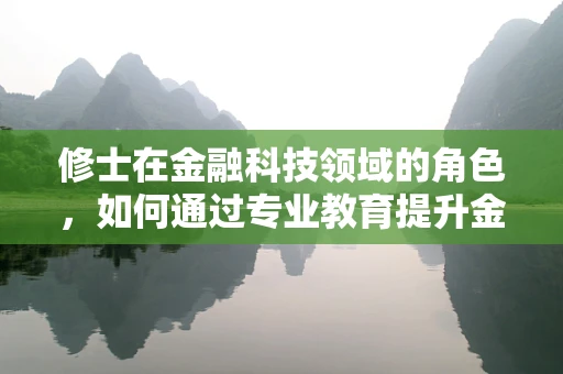 修士在金融科技领域的角色，如何通过专业教育提升金融科技创新能力？
