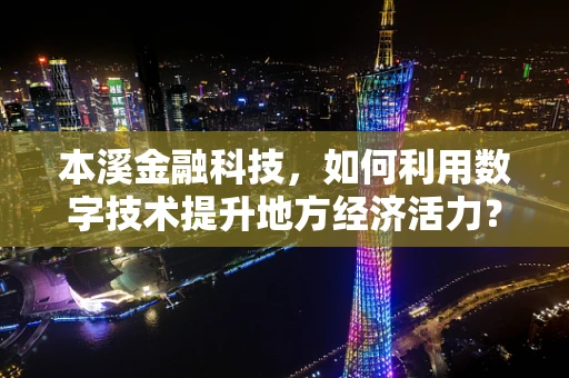 本溪金融科技，如何利用数字技术提升地方经济活力？