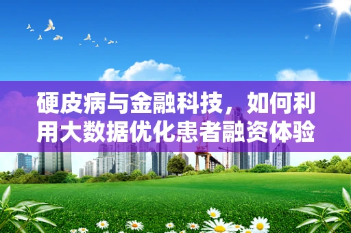 硬皮病与金融科技，如何利用大数据优化患者融资体验？