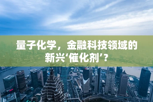 量子化学，金融科技领域的新兴‘催化剂’？