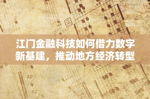 江门金融科技如何借力数字新基建，推动地方经济转型升级？