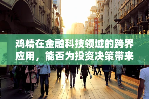 鸡精在金融科技领域的跨界应用，能否为投资决策带来‘鲜味’？