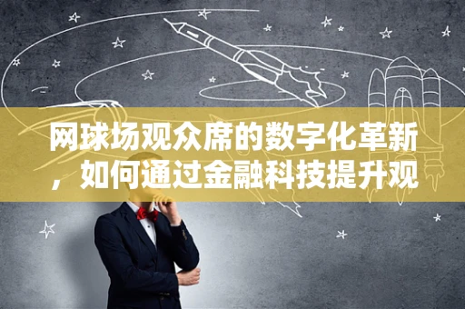 网球场观众席的数字化革新，如何通过金融科技提升观赛体验？