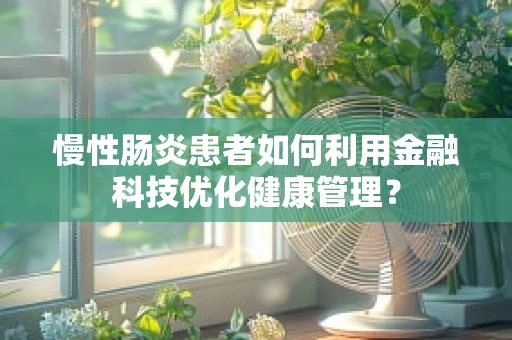 慢性肠炎患者如何利用金融科技优化健康管理？