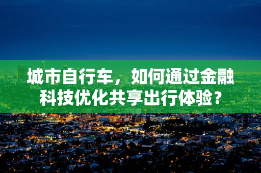城市自行车，如何通过金融科技优化共享出行体验？
