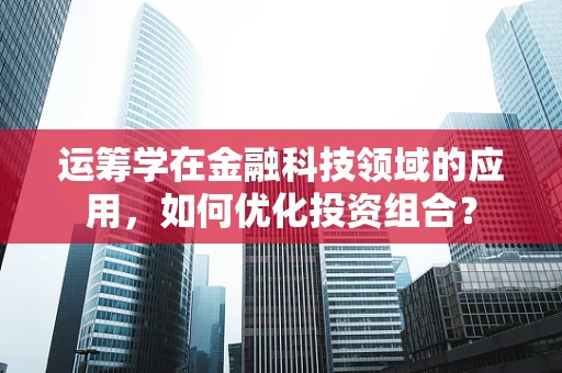 运筹学在金融科技领域的应用，如何优化投资组合？