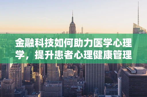 金融科技如何助力医学心理学，提升患者心理健康管理？