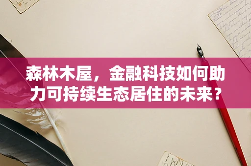 森林木屋，金融科技如何助力可持续生态居住的未来？