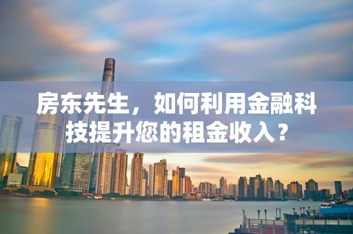 房东先生，如何利用金融科技提升您的租金收入？