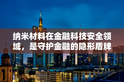 纳米材料在金融科技安全领域，是守护金融的隐形盾牌吗？