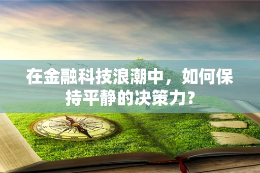 在金融科技浪潮中，如何保持平静的决策力？