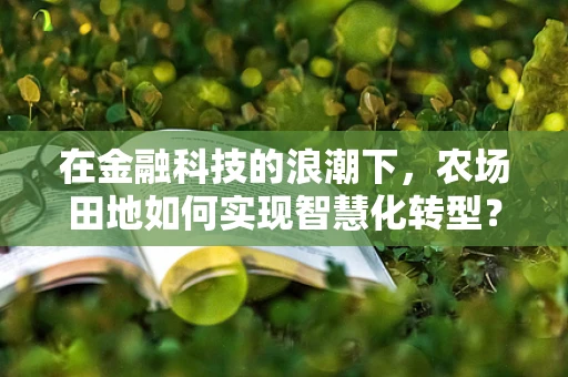 在金融科技的浪潮下，农场田地如何实现智慧化转型？