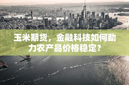 玉米期货，金融科技如何助力农产品价格稳定？