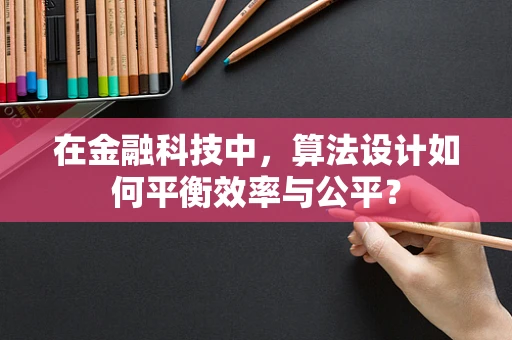 在金融科技中，算法设计如何平衡效率与公平？